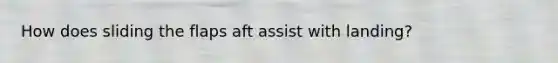 How does sliding the flaps aft assist with landing?