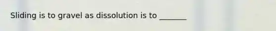 Sliding is to gravel as dissolution is to _______