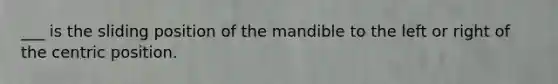 ___ is the sliding position of the mandible to the left or right of the centric position.