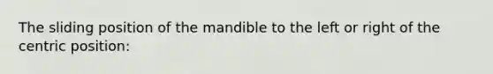 The sliding position of the mandible to the left or right of the centric position: