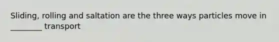 Sliding, rolling and saltation are the three ways particles move in ________ transport