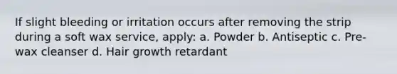 If slight bleeding or irritation occurs after removing the strip during a soft wax service, apply: a. Powder b. Antiseptic c. Pre-wax cleanser d. Hair growth retardant