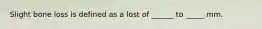 Slight bone loss is defined as a lost of ______ to _____ mm.