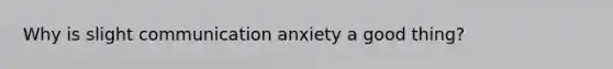 Why is slight communication anxiety a good thing?