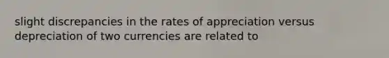 slight discrepancies in the rates of appreciation versus depreciation of two currencies are related to