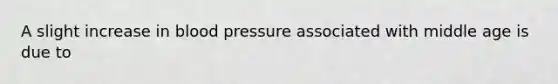 A slight increase in blood pressure associated with middle age is due to