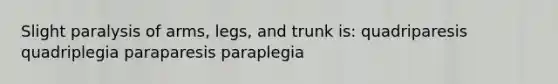 Slight paralysis of arms, legs, and trunk is: quadriparesis quadriplegia paraparesis paraplegia