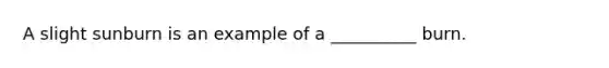 A slight sunburn is an example of a __________ burn.