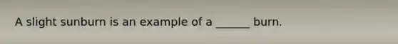 A slight sunburn is an example of a ______ burn.