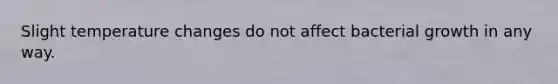 Slight temperature changes do not affect bacterial growth in any way.