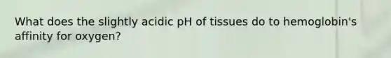 What does the slightly acidic pH of tissues do to hemoglobin's affinity for oxygen?