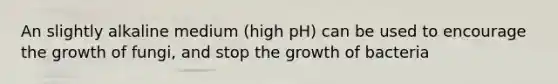 An slightly alkaline medium (high pH) can be used to encourage the growth of fungi, and stop the growth of bacteria