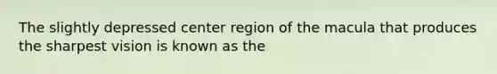 The slightly depressed center region of the macula that produces the sharpest vision is known as the