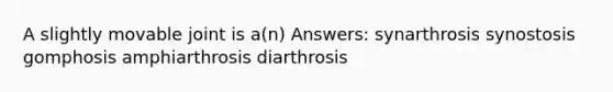 A slightly movable joint is a(n) Answers: synarthrosis synostosis gomphosis amphiarthrosis diarthrosis