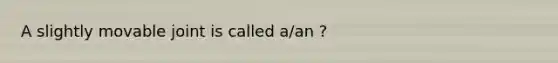 A slightly movable joint is called a/an ?