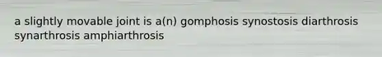 a slightly movable joint is a(n) gomphosis synostosis diarthrosis synarthrosis amphiarthrosis