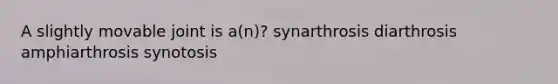 A slightly movable joint is a(n)? synarthrosis diarthrosis amphiarthrosis synotosis