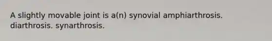 A slightly movable joint is a(n) synovial amphiarthrosis. diarthrosis. synarthrosis.