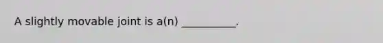 A slightly movable joint is a(n) __________.