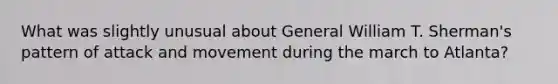 What was slightly unusual about General William T. Sherman's pattern of attack and movement during the march to Atlanta?