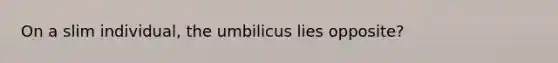 On a slim individual, the umbilicus lies opposite?