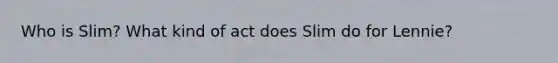 Who is Slim? What kind of act does Slim do for Lennie?