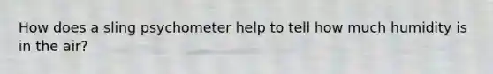 How does a sling psychometer help to tell how much humidity is in the air?