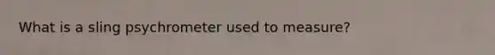 What is a sling psychrometer used to measure?