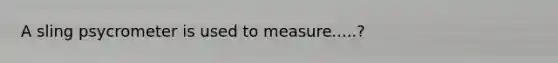 A sling psycrometer is used to measure.....?