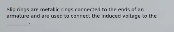 Slip rings are metallic rings connected to the ends of an armature and are used to connect the induced voltage to the _________.