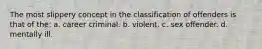 The most slippery concept in the classification of offenders is that of the: a. career criminal. b. violent. c. sex offender. d. mentally ill.