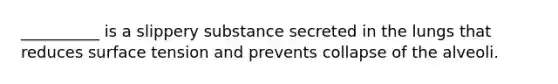 __________ is a slippery substance secreted in the lungs that reduces surface tension and prevents collapse of the alveoli.