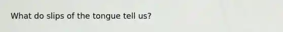 What do slips of the tongue tell us?