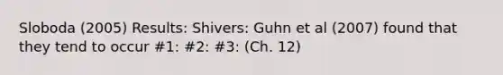 Sloboda (2005) Results: Shivers: Guhn et al (2007) found that they tend to occur #1: #2: #3: (Ch. 12)