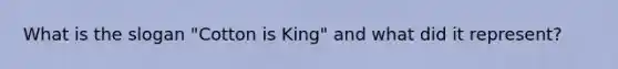 What is the slogan "Cotton is King" and what did it represent?