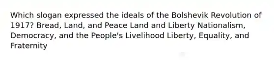 Which slogan expressed the ideals of the Bolshevik Revolution of 1917? Bread, Land, and Peace Land and Liberty Nationalism, Democracy, and the People's Livelihood Liberty, Equality, and Fraternity