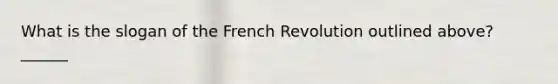 What is the slogan of the French Revolution outlined above? ______