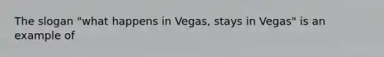 The slogan "what happens in Vegas, stays in Vegas" is an example of