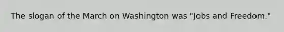 The slogan of the March on Washington was "Jobs and Freedom."