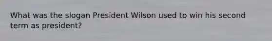 What was the slogan President Wilson used to win his second term as president?