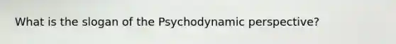 What is the slogan of the Psychodynamic perspective?