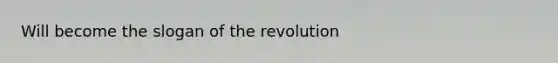 Will become the slogan of the revolution