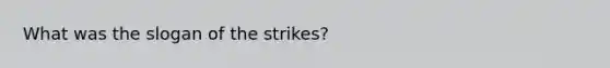 What was the slogan of the strikes?