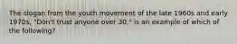 The slogan from the youth movement of the late 1960s and early 1970s, "Don't trust anyone over 30," is an example of which of the following?