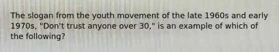 The slogan from the youth movement of the late 1960s and early 1970s, "Don't trust anyone over 30," is an example of which of the following?