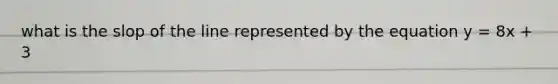 what is the slop of the line represented by the equation y = 8x + 3