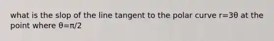 what is the slop of the line tangent to the polar curve r=3θ at the point where θ=π/2