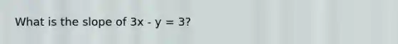 What is the slope of 3x - y = 3?