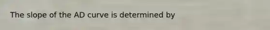 The slope of the AD curve is determined by