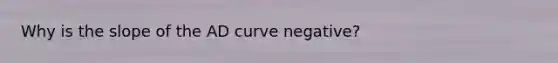 Why is the slope of the AD curve negative?